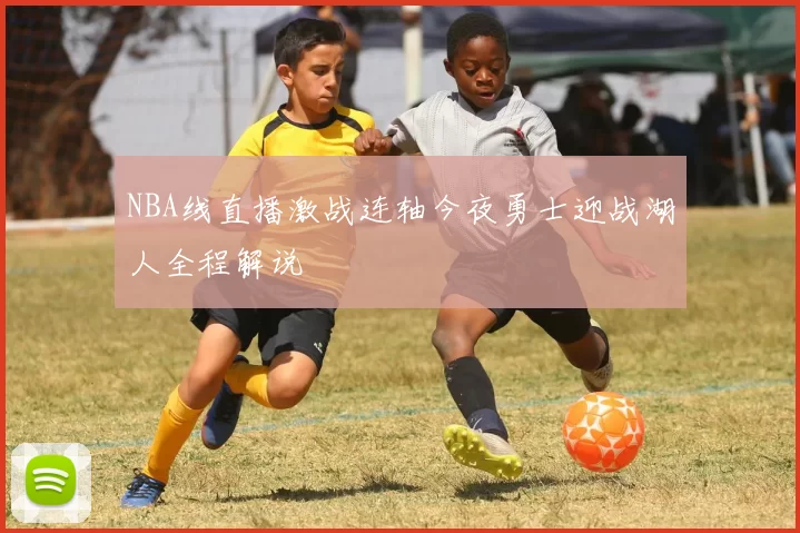 NBA线直播激战连轴今夜勇士迎战湖人全程解说