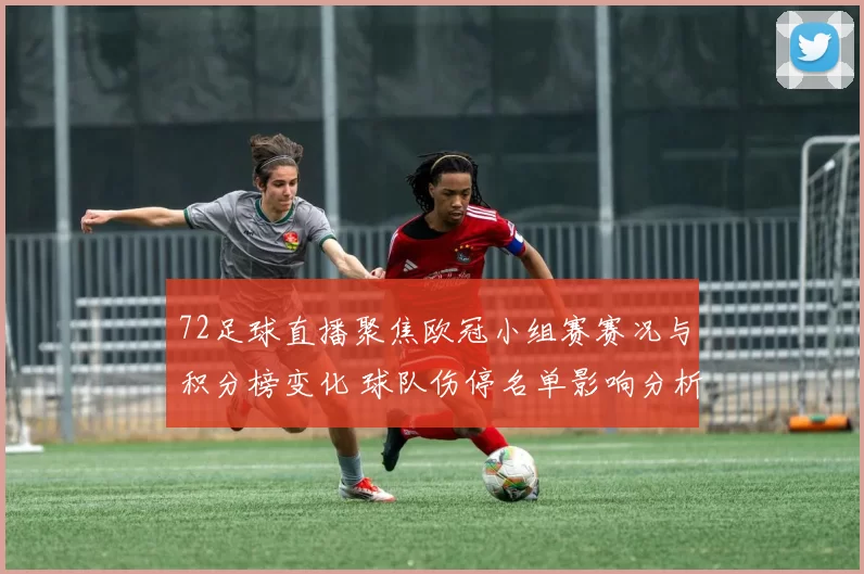72足球直播聚焦欧冠小组赛赛况与积分榜变化 球队伤停名单影响分析