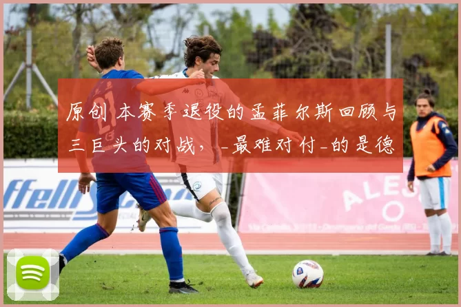 原创 本赛季退役的孟菲尔斯回顾与三巨头的对战，_最难对付_的是德约科维奇