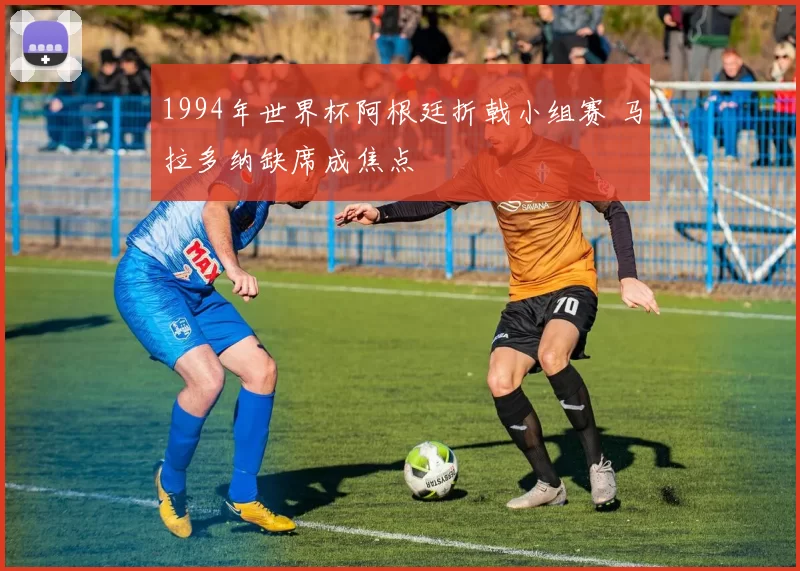 1994年世界杯阿根廷折戟小组赛 马拉多纳缺席成焦点