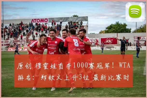 原创 穆霍娃首夺1000赛冠军！WTA排名：郑钦文上升3位 最新比赛时间确定