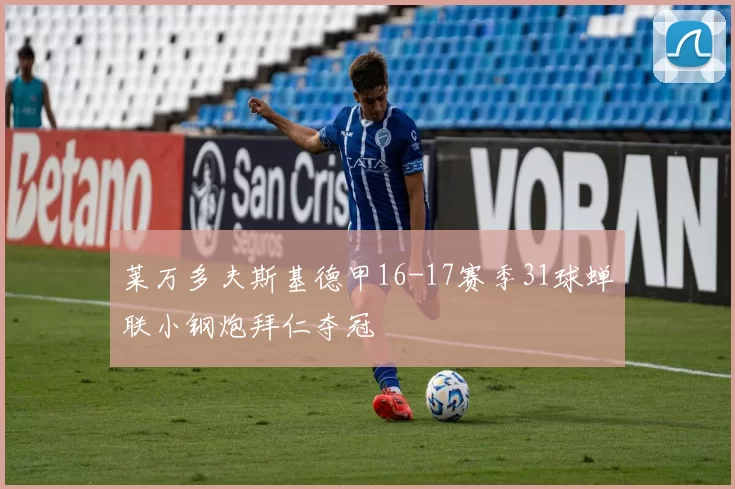 莱万多夫斯基德甲16-17赛季31球蝉联小钢炮拜仁夺冠