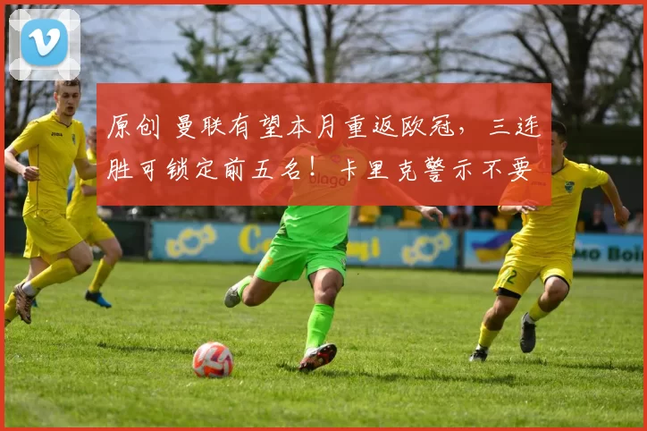 原创 曼联有望本月重返欧冠，三连胜可锁定前五名！卡里克警示不要轻敌