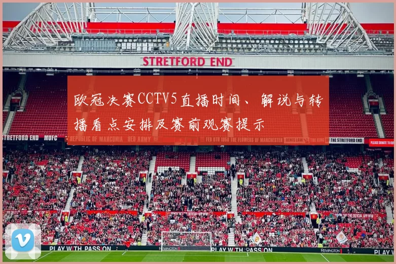 欧冠决赛CCTV5直播时间、解说与转播看点安排及赛前观赛提示