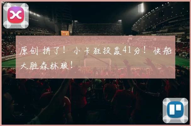 原创 拼了！小卡狂投轰41分！快船大胜森林狼！