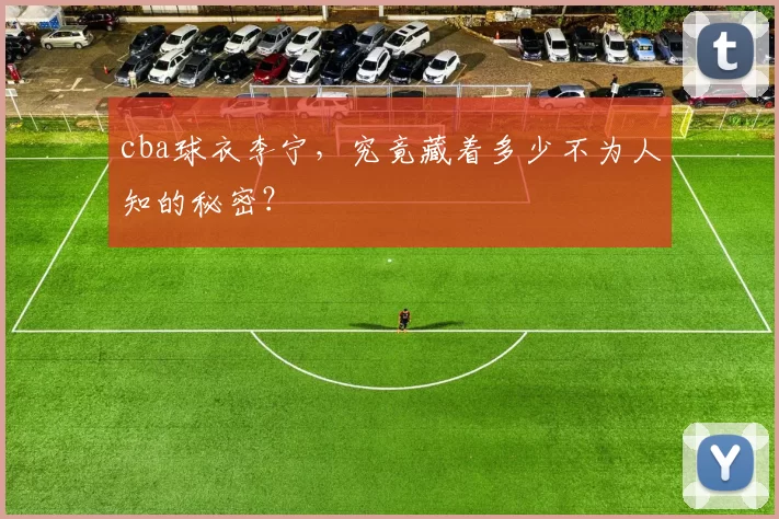 cba球衣李宁，究竟藏着多少不为人知的秘密？