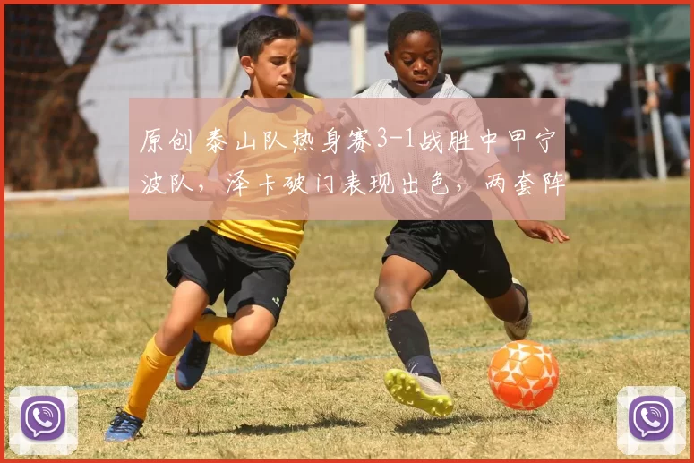 原创 泰山队热身赛3-1战胜中甲宁波队，泽卡破门表现出色，两套阵容全面测试