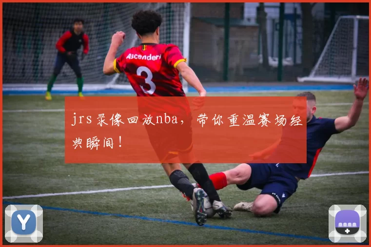 jrs录像回放nba，带你重温赛场经典瞬间！