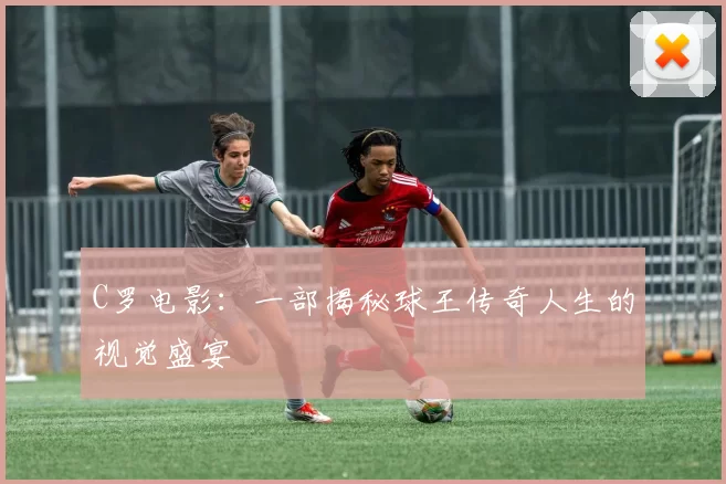 C罗电影:一部揭秘球王传奇人生的视觉盛宴