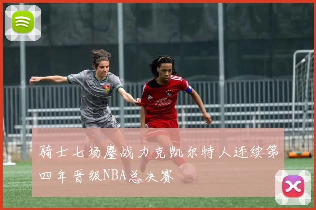 骑士七场鏖战力克凯尔特人连续第四年晋级NBA总决赛