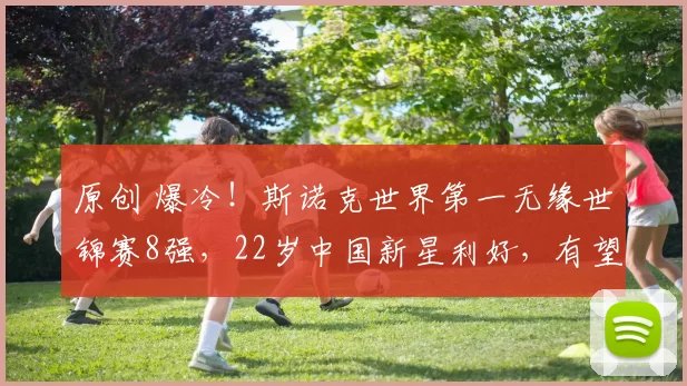 原创 爆冷！斯诺克世界第一无缘世锦赛8强，22岁中国新星利好，有望进决赛