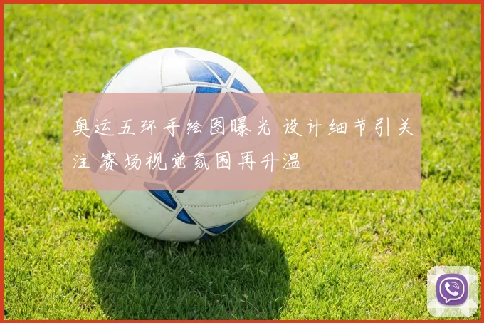 奥运五环手绘图曝光 设计细节引关注 赛场视觉氛围再升温