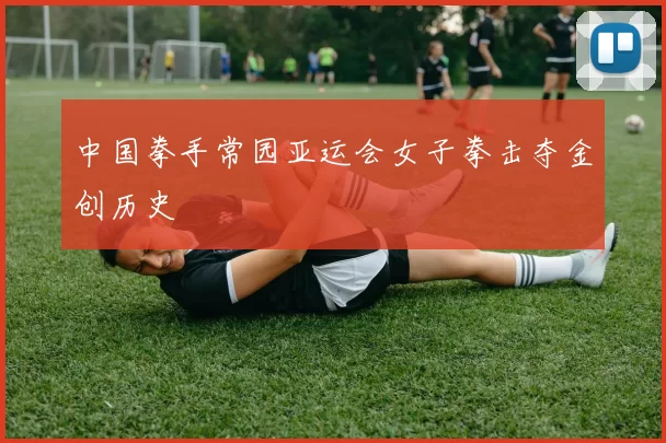 中国拳手常园亚运会女子拳击夺金创历史