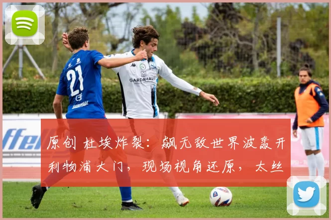 原创 杜埃炸裂：飙无敌世界波轰开利物浦大门，现场视角还原，太丝滑了