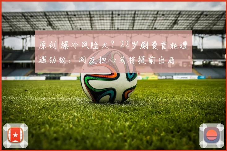 原创 爆冷风险大？22岁蒯曼首轮遭遇劲敌，网友担心或将提前出局