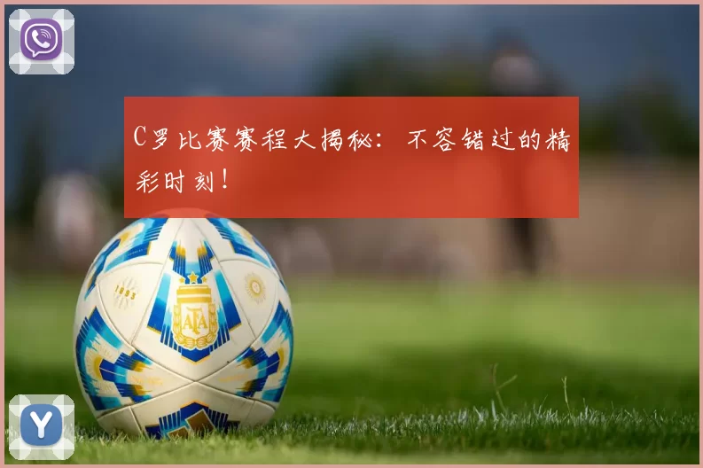 C罗比赛赛程大揭秘:不容错过的精彩时刻!