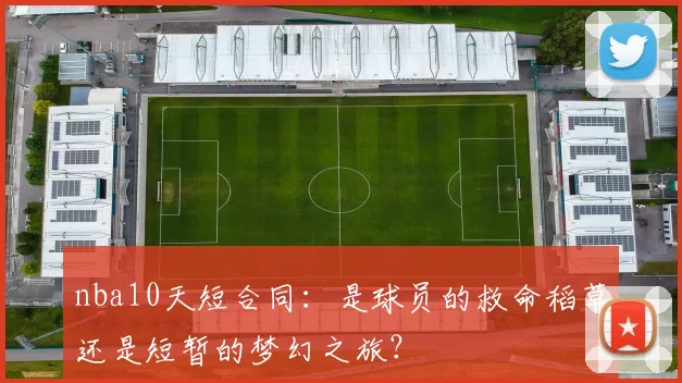 nba10天短合同：是球员的救命稻草还是短暂的梦幻之旅？