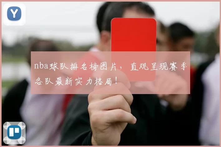 nba球队排名榜图片，直观呈现赛季各队最新实力格局！