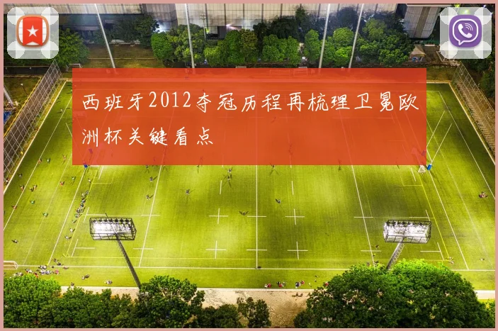 西班牙2012夺冠历程再梳理卫冕欧洲杯关键看点