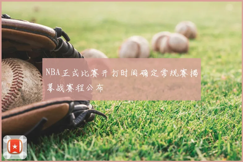 NBA正式比赛开打时间确定常规赛揭幕战赛程公布
