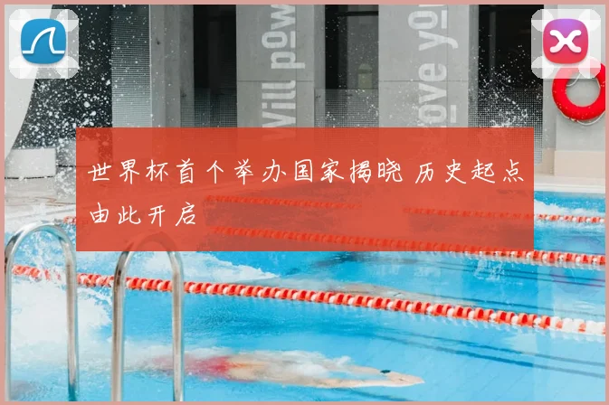 世界杯首个举办国家揭晓 历史起点由此开启