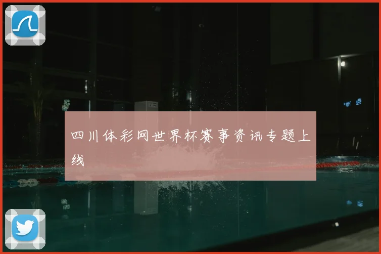 四川体彩网世界杯赛事资讯专题上线