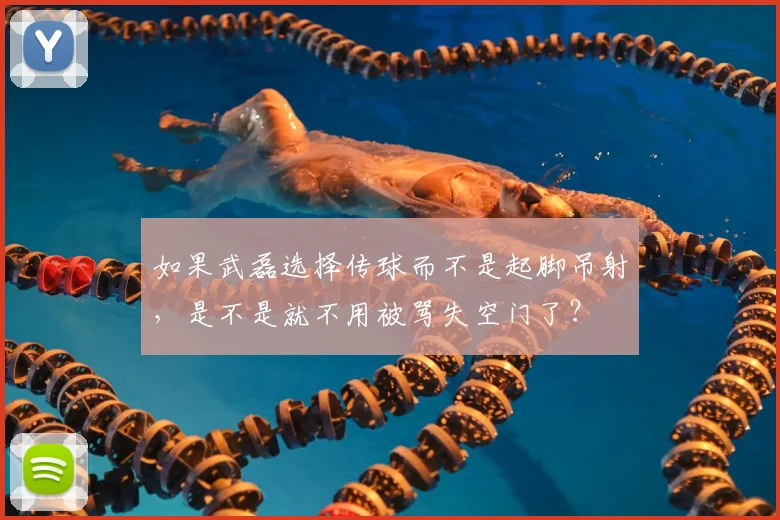 如果武磊选择传球而不是起脚吊射,是不是就不用被骂失空门了?